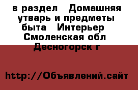  в раздел : Домашняя утварь и предметы быта » Интерьер . Смоленская обл.,Десногорск г.